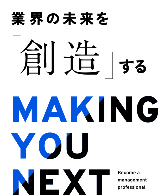 業界の未来を創造する MAKING YOU NEXT